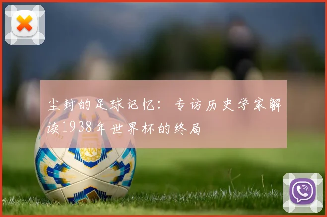 尘封的足球记忆：专访历史学家解读1938年世界杯的终局