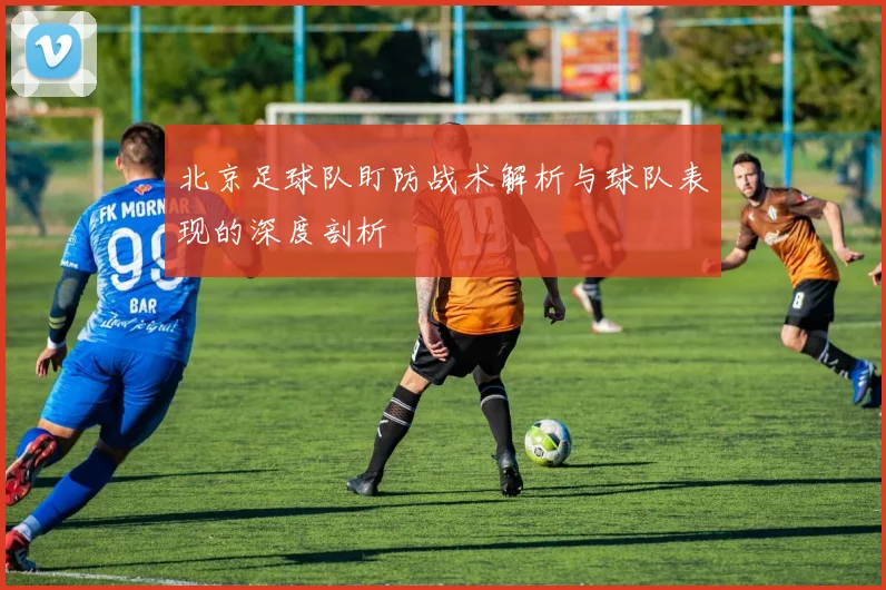 北京足球队盯防战术解析与球队表现的深度剖析