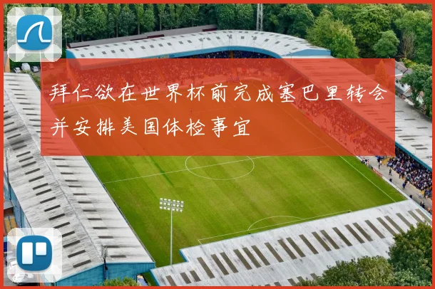 拜仁欲在世界杯前完成塞巴里转会并安排美国体检事宜