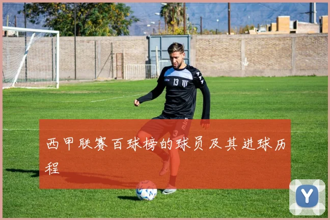 西甲联赛百球榜的球员及其进球历程