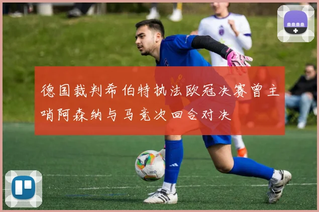 德国裁判希伯特执法欧冠决赛曾主哨阿森纳与马竞次回合对决
